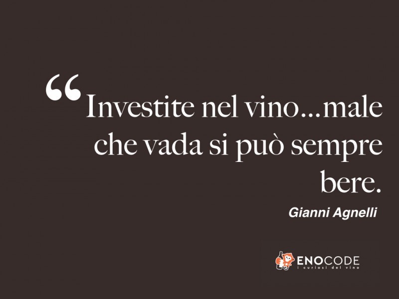 Investite nel vino...male che vada si può sempre bere! Gianni Agnelli 